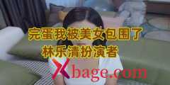完蛋我被美女包围了林乐清扮演者