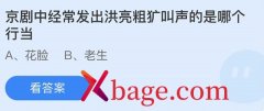 蚂蚁庄园：京剧中经常发出洪亮粗犷叫声的是哪