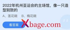 蚂蚁庄园：2022年杭州亚运会的主场馆像一只造型