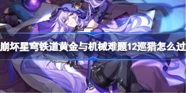 崩坏星穹铁道黄金与机械难题12巡猎怎么过 黄金与机械难题12巡猎