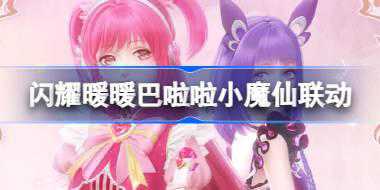 <b>闪耀暖暖巴啦啦小魔仙联动怎么玩 巴啦啦小魔仙联动活动介绍</b>