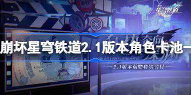 崩坏星穹铁道2.1版本角色卡池一览 崩坏星穹铁道2.1角色卡池都有谁