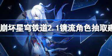 崩坏星穹铁道2.1镜流值得抽吗 崩坏星穹铁道2.1镜流角色抽取建议