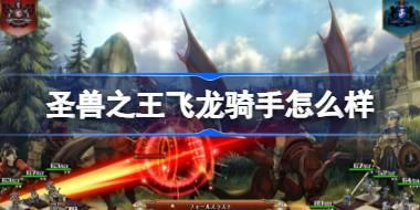 <b>圣兽之王飞龙骑手怎么样 圣兽之王飞龙驭手职业介绍</b>