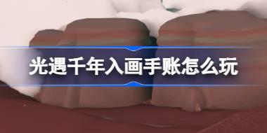 光遇千年入画手账怎么玩 光遇千年入画手账活动介绍