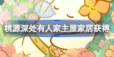 桃源深处有人家主屋家居怎么获得 周年庆主屋家居获取方法介绍