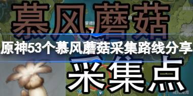 原神4.5慕风蘑菇全采集路线 原神53个慕风蘑菇采集路线分享