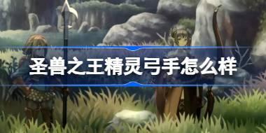 圣兽之王精灵弓手怎么样 圣兽之王精灵弓手职业介绍