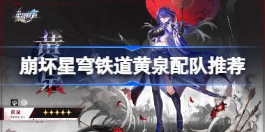 崩坏星穹铁道黄泉配队推荐 崩坏星穹铁道黄泉怎么搭配阵容