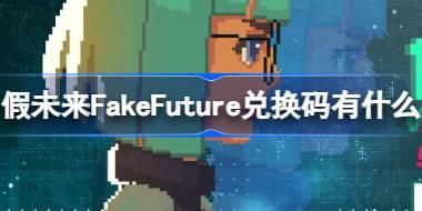 假未来FakeFuture兑换码有什么 假未来公测兑换码大全