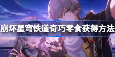 崩坏星穹铁道奇巧零食怎么获得 崩坏星穹铁道奇巧零食获得方法