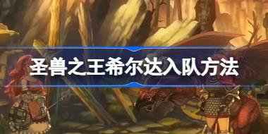 圣兽之王希尔达怎么入队 圣兽之王希尔达入队方法