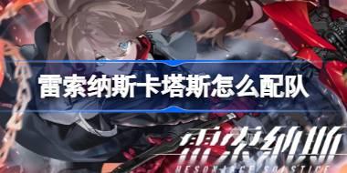 雷索纳斯卡塔斯怎么配队 雷索纳斯卡塔斯配队攻略