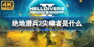 绝地潜兵2尖啸者是什么 地狱潜者2尖啸者介绍