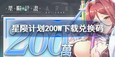星陨计划200W下载兑换码分享 星陨计划200W下载兑换码最新2024