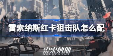 雷索纳斯红卡狙击队怎么配 雷索纳斯红卡狙击队搭配方式