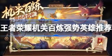 王者荣耀机关百炼用什么英雄好 王者荣耀机关百炼强势英雄推荐