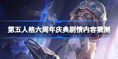 第五人格六周年庆典剧情内容怎么样 第五人格六周年庆典剧情内容猜测