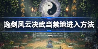 逸剑风云决武当禁地怎么进 逸剑风云决武当禁地进入方法