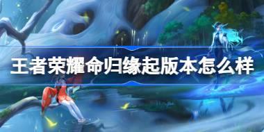 王者荣耀命归缘起版本怎么样 王者荣耀S35赛季命归缘起介绍