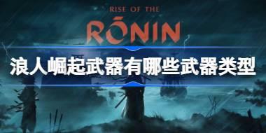 浪人崛起武器有哪些武器类型 浪人崛起武器类型介绍