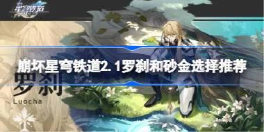 崩坏星穹铁道2.1罗刹和砂金哪个好 崩坏星穹铁道2.1罗刹和砂金选择推荐