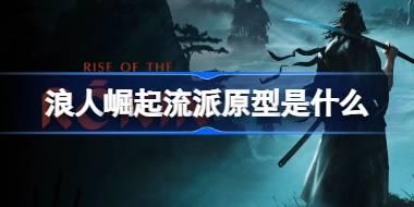 浪人崛起流派原型是什么 浪人崛起流派原型介绍