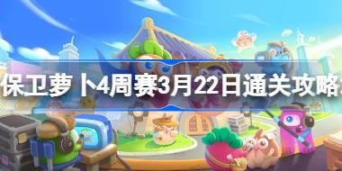 保卫萝卜4周赛3.22怎么过 保卫萝卜4周赛3月22日通关攻略2024