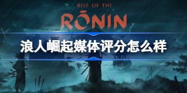 浪人崛起媒体评分怎么样 浪人崛起IGN评分介绍