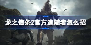 龙之信条2官方追随者怎么招 龙之信条2官方追随者雇佣方法