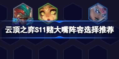 云顶之弈S11赌大嘴阵容选择推荐 云顶之弈S11赌大嘴阵容怎么搭配