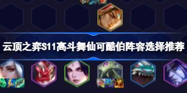 云顶之弈S11高斗舞仙可酷伯阵容选择推荐 云顶之弈S11高斗舞仙可酷伯阵容怎么