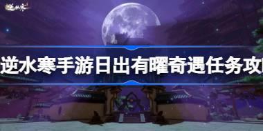 逆水寒手游日出有曜奇遇怎么做 逆水寒手游日出有曜奇遇任务攻略
