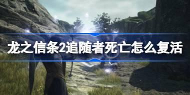 龙之信条2追随者死亡怎么复活 龙之信条2追随者死亡后复活方法