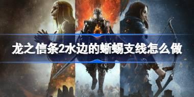 龙之信条2水边的蜥蜴支线怎么做 龙之信条2水边的蜥蜴支线攻略