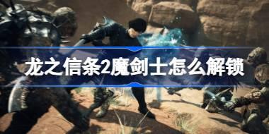 龙之信条2魔剑士怎么解锁 龙之信条2魔剑士解锁方法