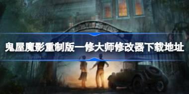 鬼屋魔影重制版修改器在哪下载 鬼屋魔影重制版一修大师修改器下载地址