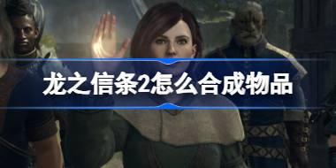 龙之信条2怎么合成物品 龙之信条2物品合成方法