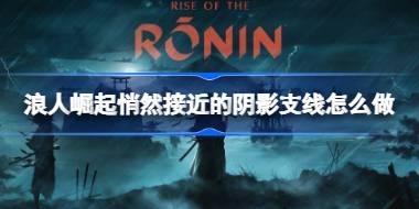 浪人崛起悄然接近的阴影支线怎么做 浪人崛起悄然接近的阴影支线攻略