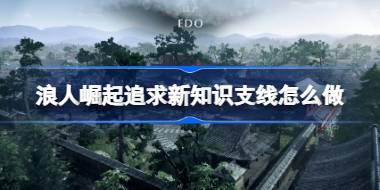 浪人崛起追求新知识支线怎么做 浪人崛起追求新知识支线攻略