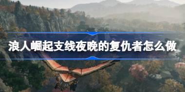 浪人崛起支线夜晚的复仇者怎么做 浪人崛起支线夜晚的复仇者攻略