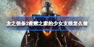 龙之信条2救赎之家的少女支线怎么做 龙之信条2救赎之家的少女支线任务攻略