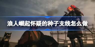 浪人崛起怀疑的种子支线怎么做 浪人崛起怀疑的种子支线攻略