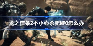 龙之信条2不小心杀死NPC怎么办 龙之信条2解除敌对方法