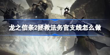 龙之信条2拯救法务官支线怎么做 龙之信条2拯救法务官支线攻略