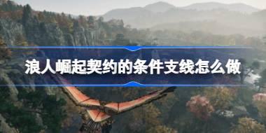 浪人崛起契约的条件支线怎么做 浪人崛起契约的条件支线攻略