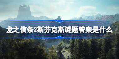 龙之信条2斯芬克斯谜题答案是什么 龙之信条2斯芬克斯谜题答案介绍