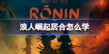 浪人崛起居合怎么学 浪人崛起居合流派学习方法