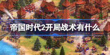 帝国时代2开局战术有什么 帝国时代2开局战术介绍