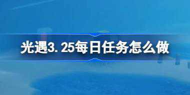 光遇3.25每日任务怎么做 光遇3月25日每日任务做法攻略